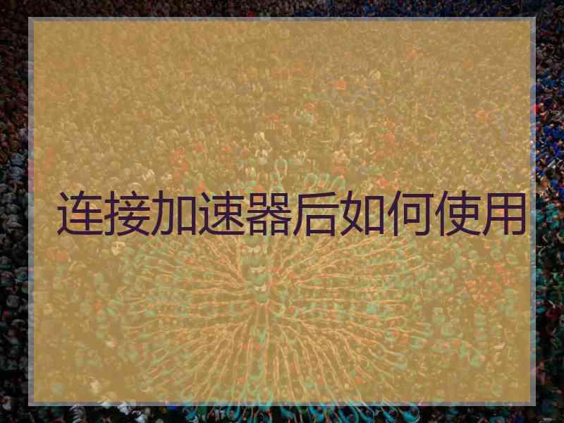 连接加速器后如何使用 连接加速器后如何使用