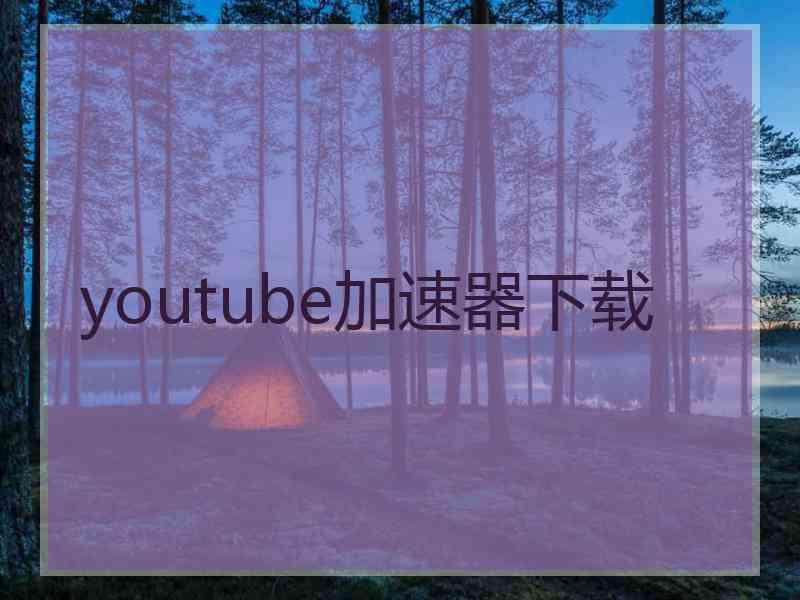 youtube加速器下载 youtube加速器下载