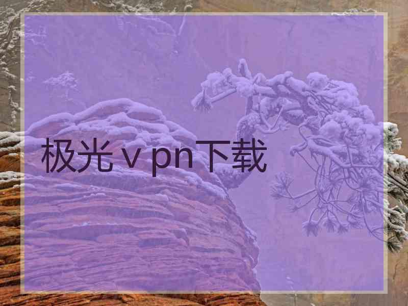 极光ⅴpn下载 极光ⅴpn下载