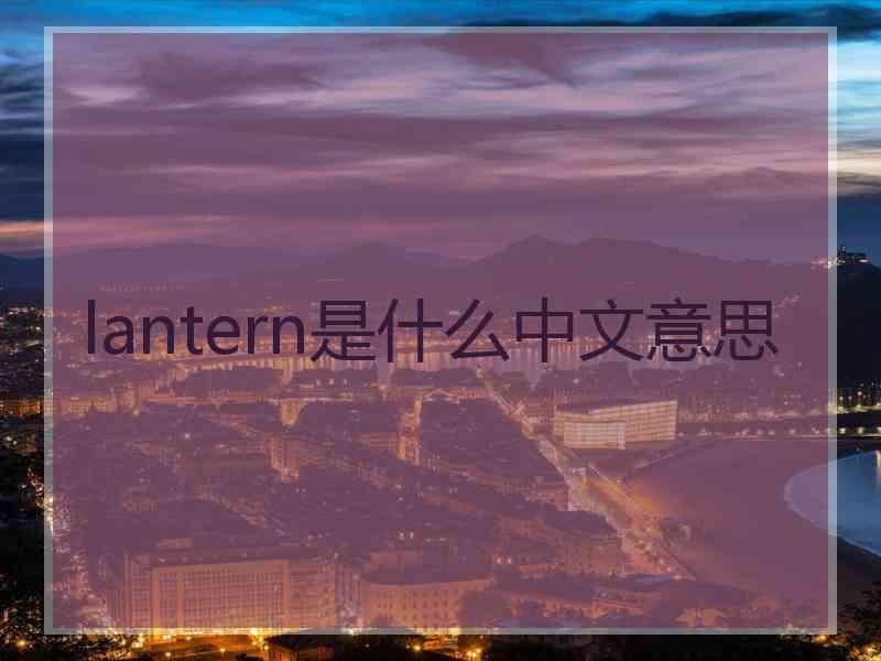 lantern是什么中文意思 lantern是什么中文意思