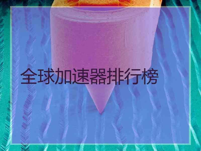 全球加速器排行榜 全球加速器排行榜
