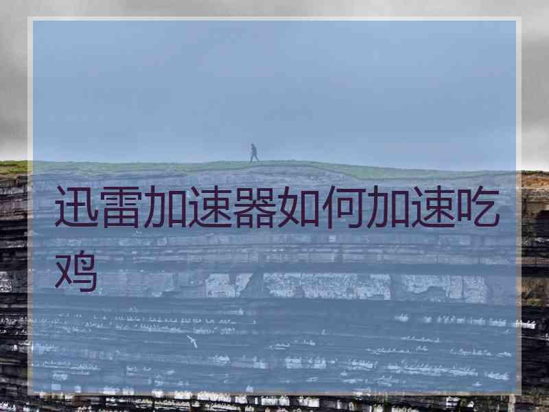 迅雷加速器如何加速吃鸡 迅雷加速器如何加速吃鸡