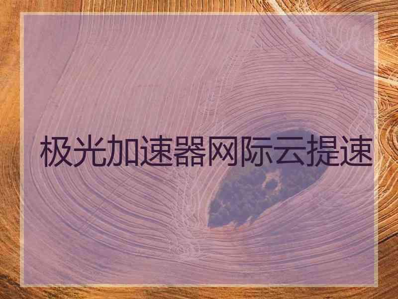 极光加速器网际云提速 极光加速器网际云提速