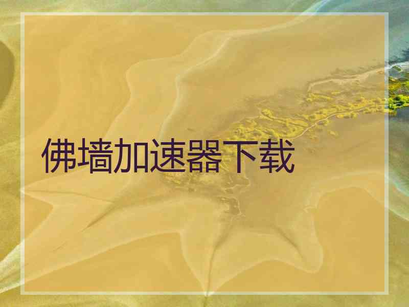 佛墙加速器下载 佛墙加速器下载