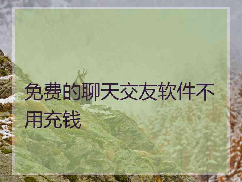 免费的聊天交友软件不用充钱 免费的聊天交友软件不用充钱