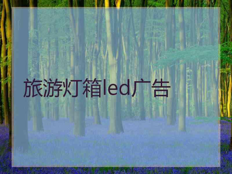 旅游灯箱led广告 旅游灯箱led广告
