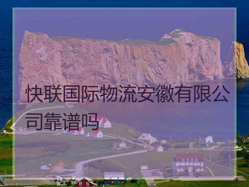 快联国际物流安徽有限公司靠谱吗 快联国际物流安徽有限公司靠谱吗