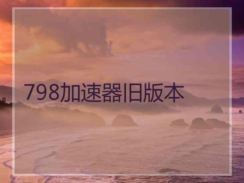 798加速器旧版本 798加速器旧版本