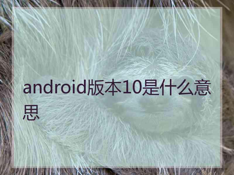 android版本10是什么意思 android版本10是什么意思