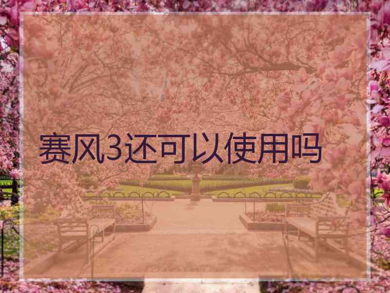 赛风3还可以使用吗 赛风3还可以使用吗