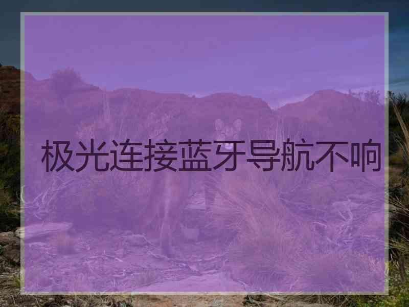 极光连接蓝牙导航不响 极光连接蓝牙导航不响