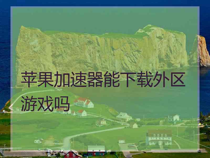 苹果加速器能下载外区游戏吗 苹果加速器能下载外区游戏吗