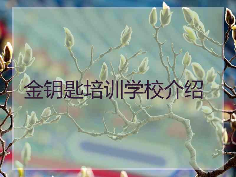 金钥匙培训学校介绍 金钥匙培训学校介绍