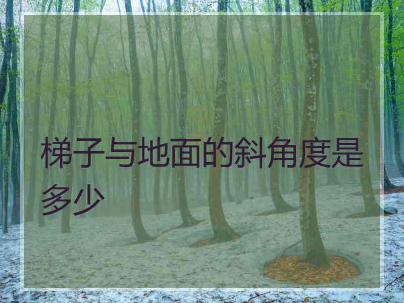 梯子与地面的斜角度是多少 梯子与地面的斜角度是多少