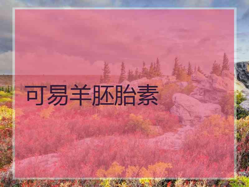 可易羊胚胎素 可易羊胚胎素