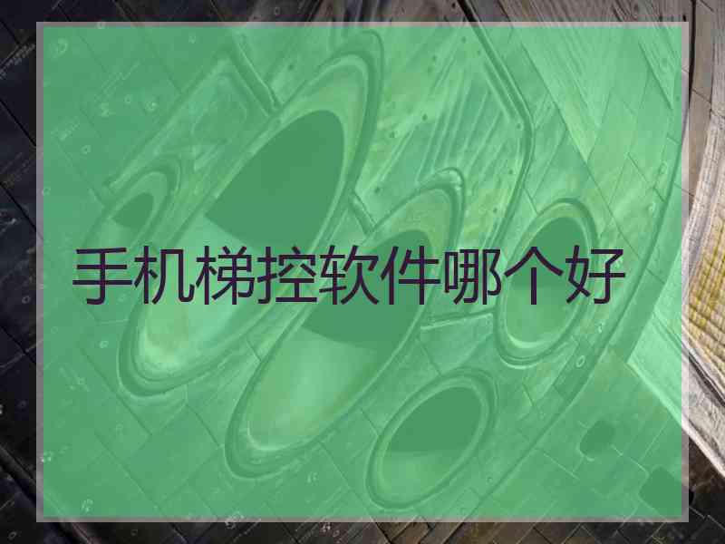 手机梯控软件哪个好 手机梯控软件哪个好