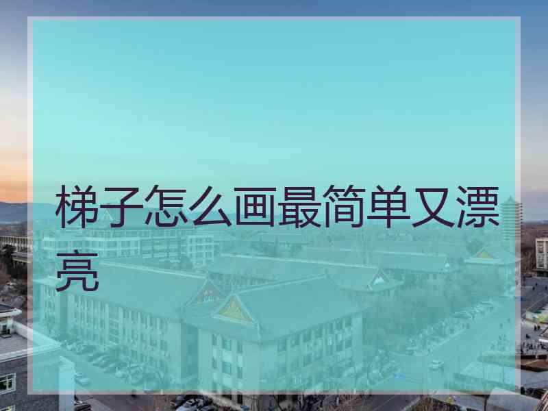 梯子怎么画最简单又漂亮 梯子怎么画最简单又漂亮