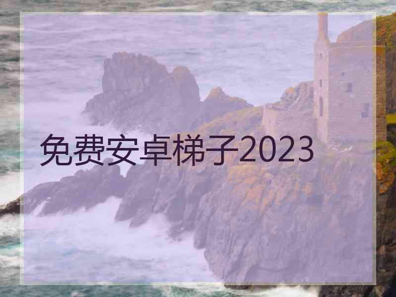 免费安卓梯子2023 免费安卓梯子2023