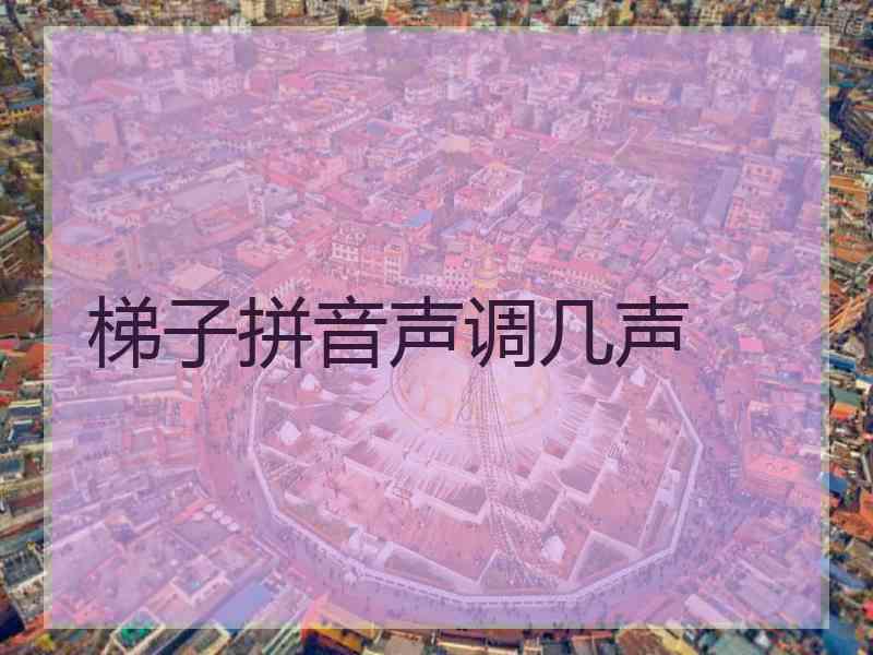 梯子拼音声调几声 梯子拼音声调几声