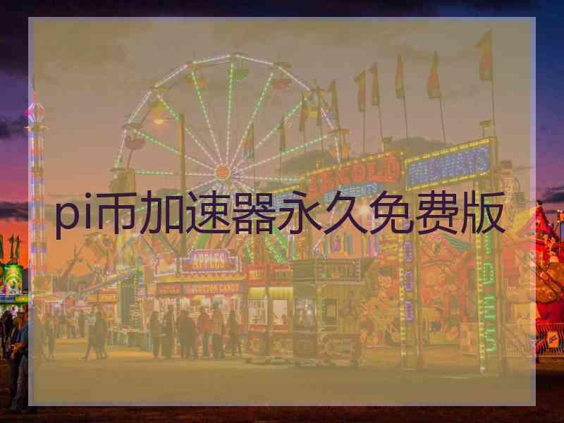 pi币加速器永久免费版 pi币加速器永久免费版