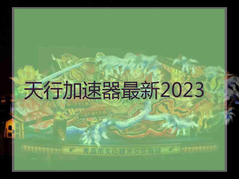 天行加速器最新2023 天行加速器最新2023