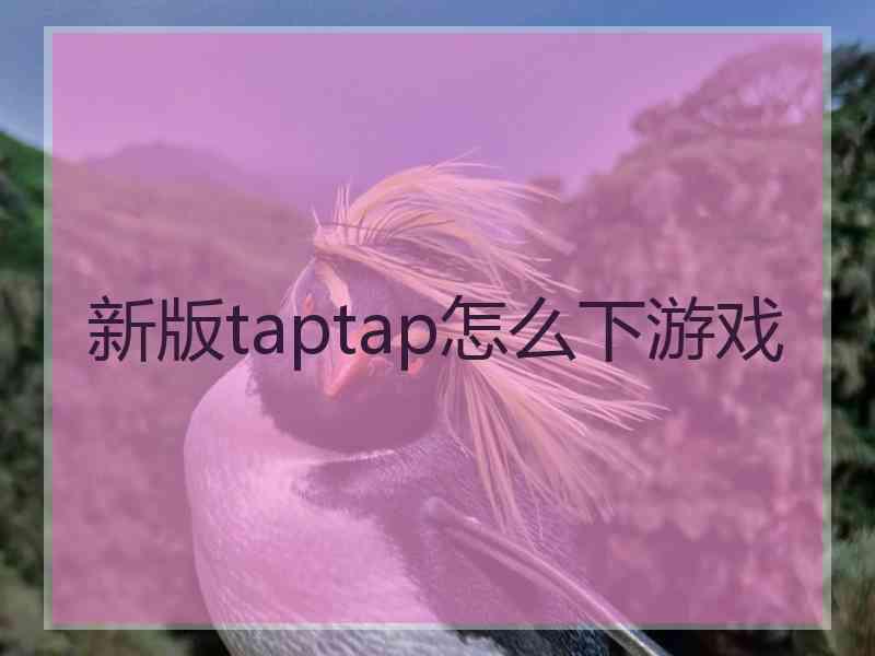 新版taptap怎么下游戏 新版taptap怎么下游戏