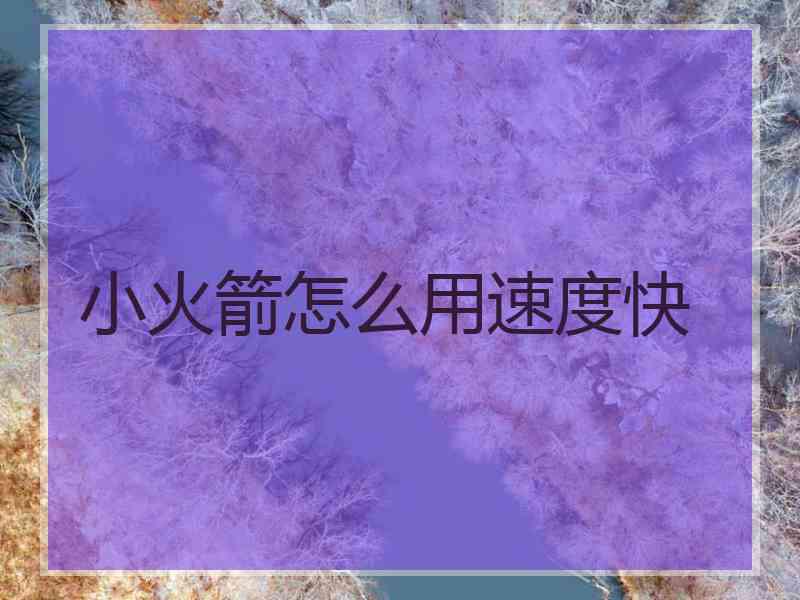 小火箭怎么用速度快 小火箭怎么用速度快