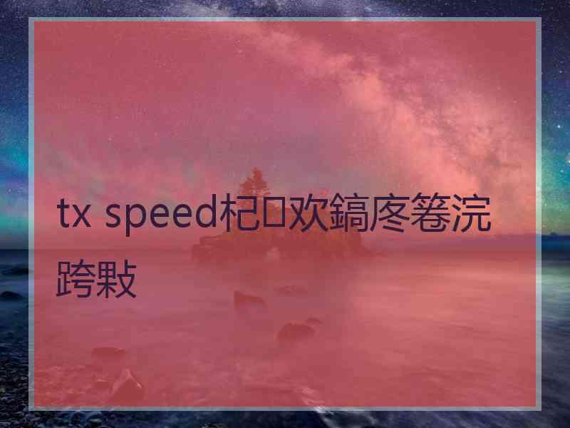 tx speed杞欢鎬庝箞浣跨敤 tx speed杞欢鎬庝箞浣跨敤