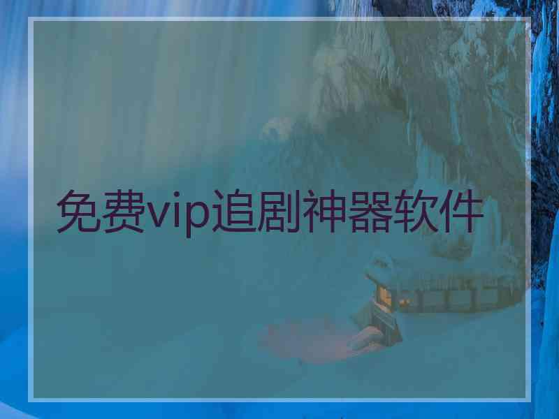 免费vip追剧神器软件 免费vip追剧神器软件