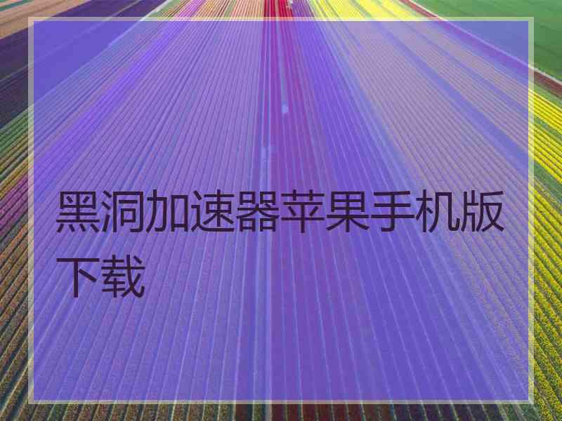 黑洞加速器苹果手机版下载 黑洞加速器苹果手机版下载