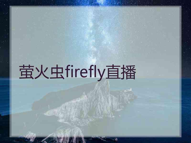 萤火虫firefly直播 萤火虫firefly直播