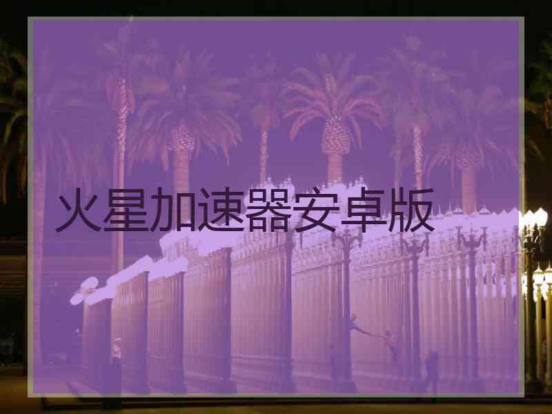 火星加速器安卓版 火星加速器安卓版