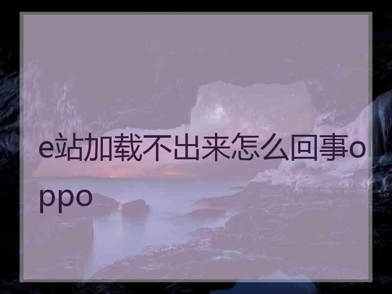 e站加载不出来怎么回事oppo e站加载不出来怎么回事oppo