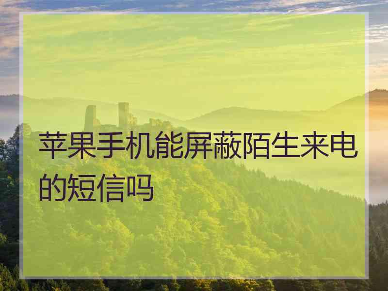 苹果手机能屏蔽陌生来电的短信吗 苹果手机能屏蔽陌生来电的短信吗