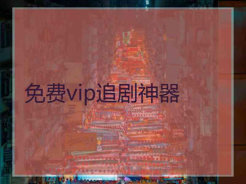 免费vip追剧神器 免费vip追剧神器