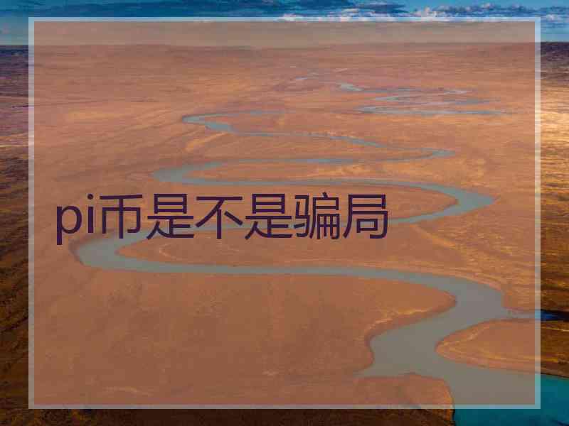 pi币是不是骗局 pi币是不是骗局