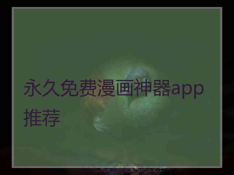 永久免费漫画神器app推荐 永久免费漫画神器app推荐