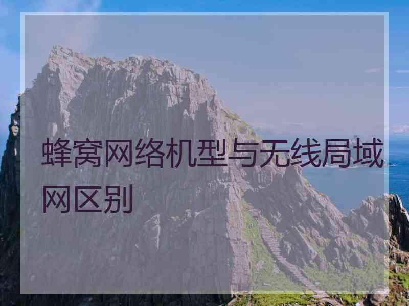 蜂窝网络机型与无线局域网区别 蜂窝网络机型与无线局域网区别