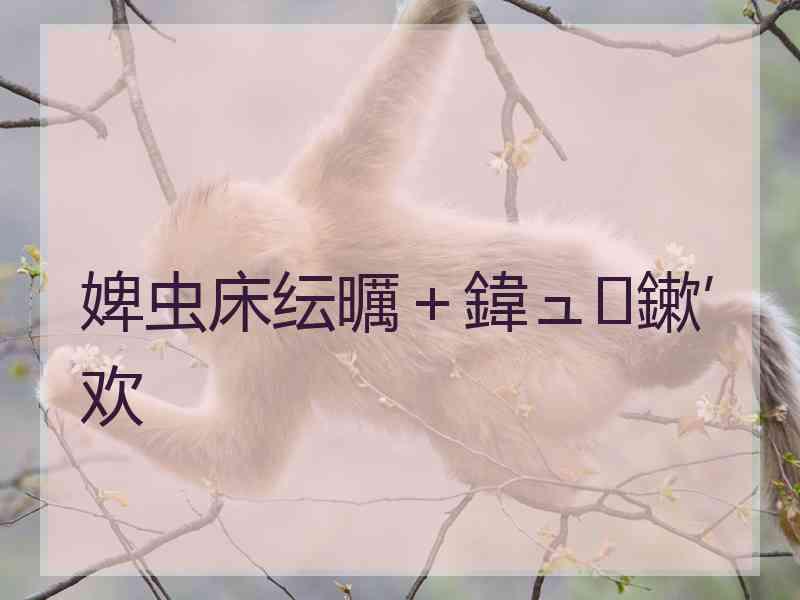 婢虫床纭曞+鍏ュ鏉′欢 婢虫床纭曞+鍏ュ鏉′欢