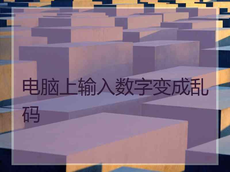 电脑上输入数字变成乱码 电脑上输入数字变成乱码