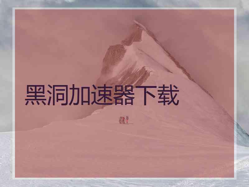 黑洞加速器下载 黑洞加速器下载