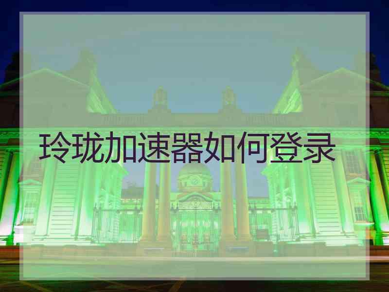 玲珑加速器如何登录 玲珑加速器如何登录