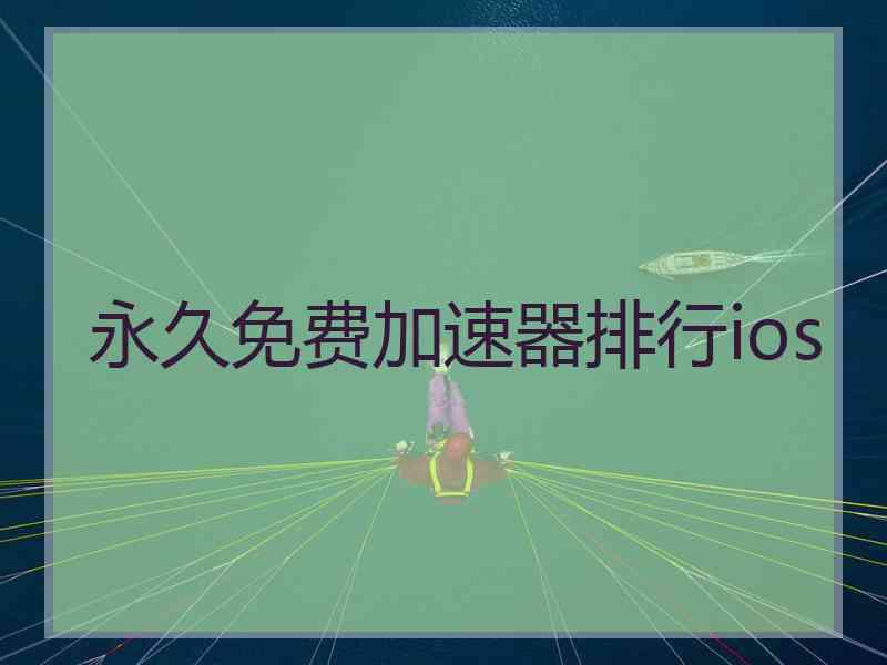 永久免费加速器排行ios 永久免费加速器排行ios