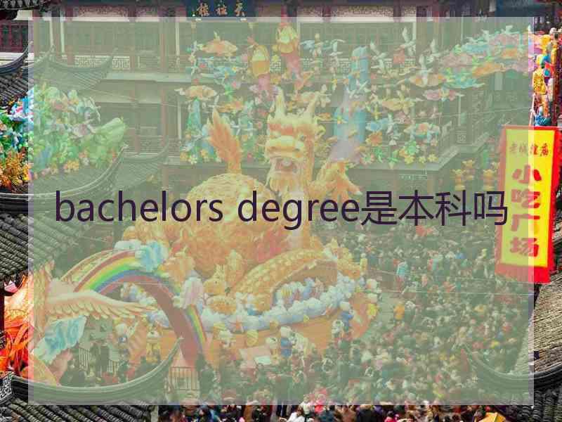 bachelors degree是本科吗 bachelors degree是本科吗