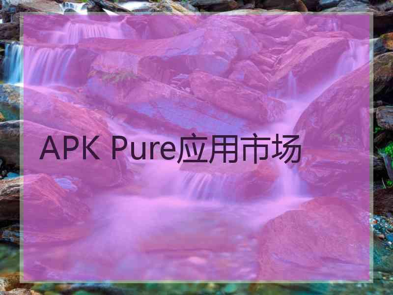 APK Pure应用市场 APK Pure应用市场