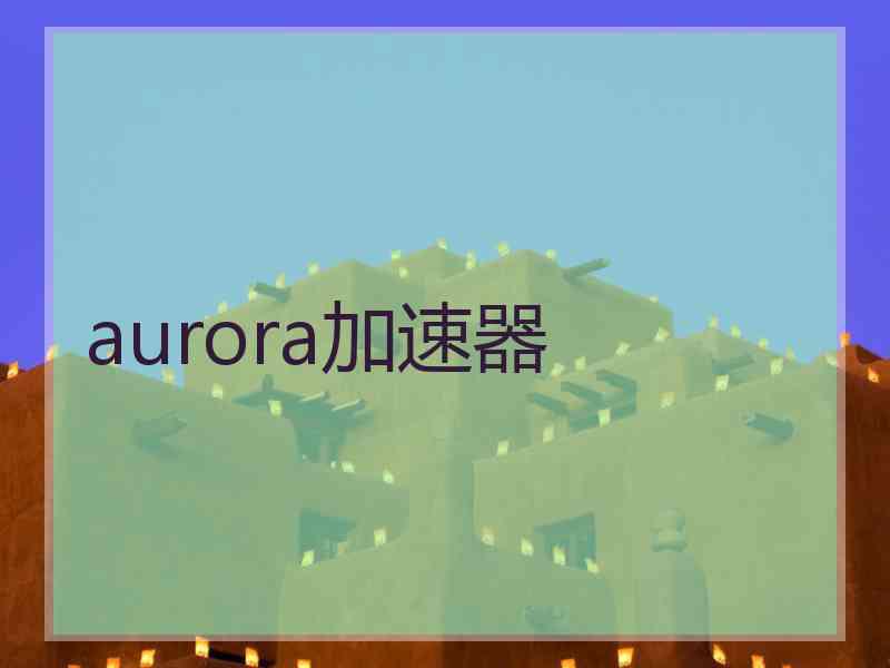aurora加速器 aurora加速器