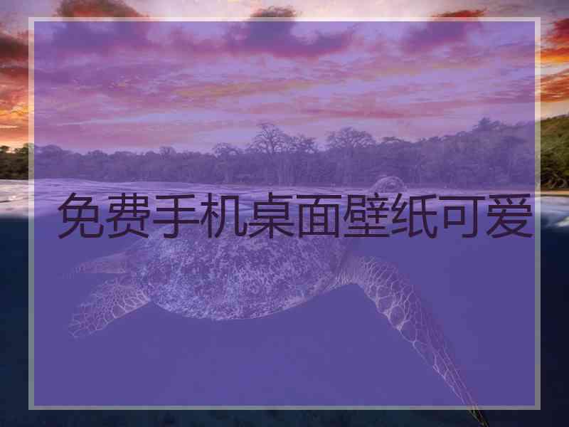 免费手机桌面壁纸可爱 免费手机桌面壁纸可爱