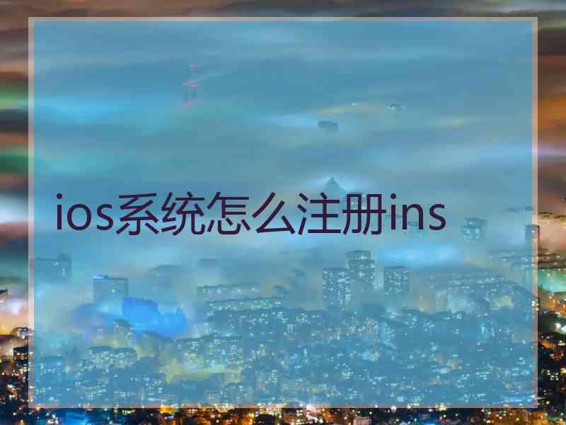 ios系统怎么注册ins ios系统怎么注册ins