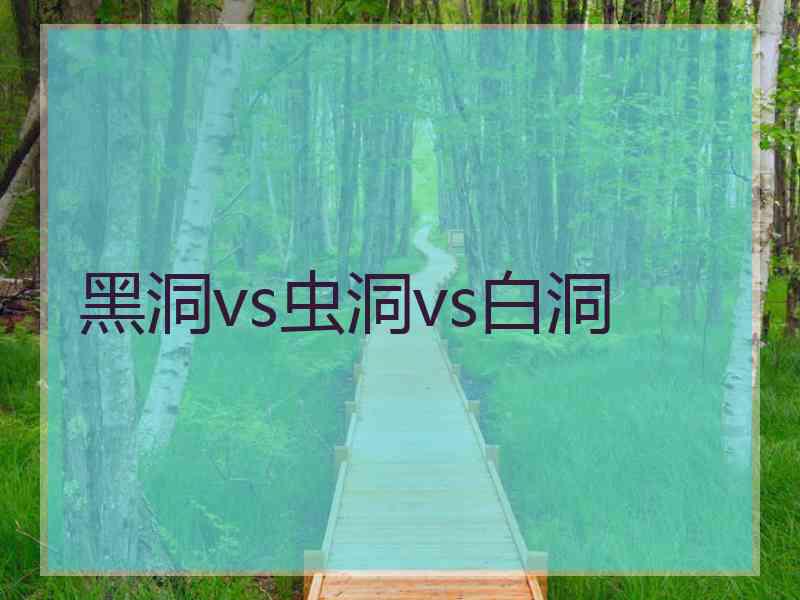黑洞vs虫洞vs白洞 黑洞vs虫洞vs白洞