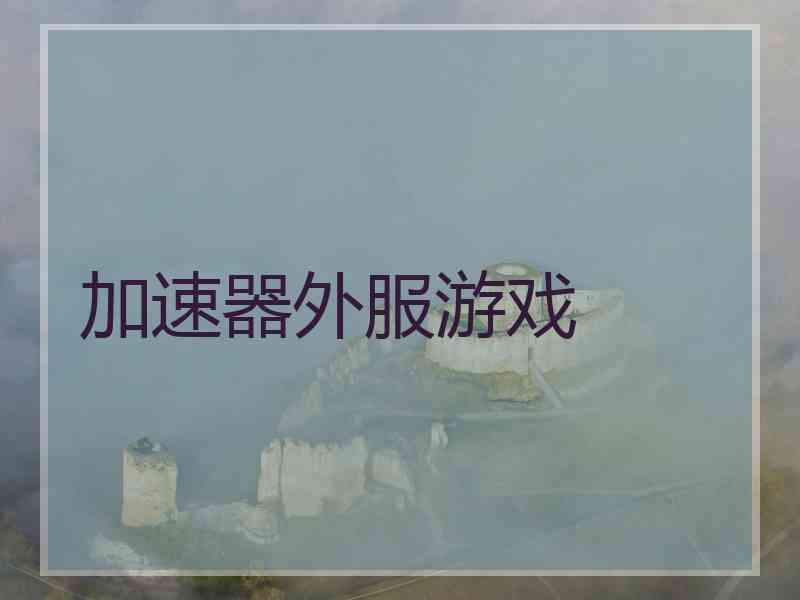 加速器外服游戏 加速器外服游戏